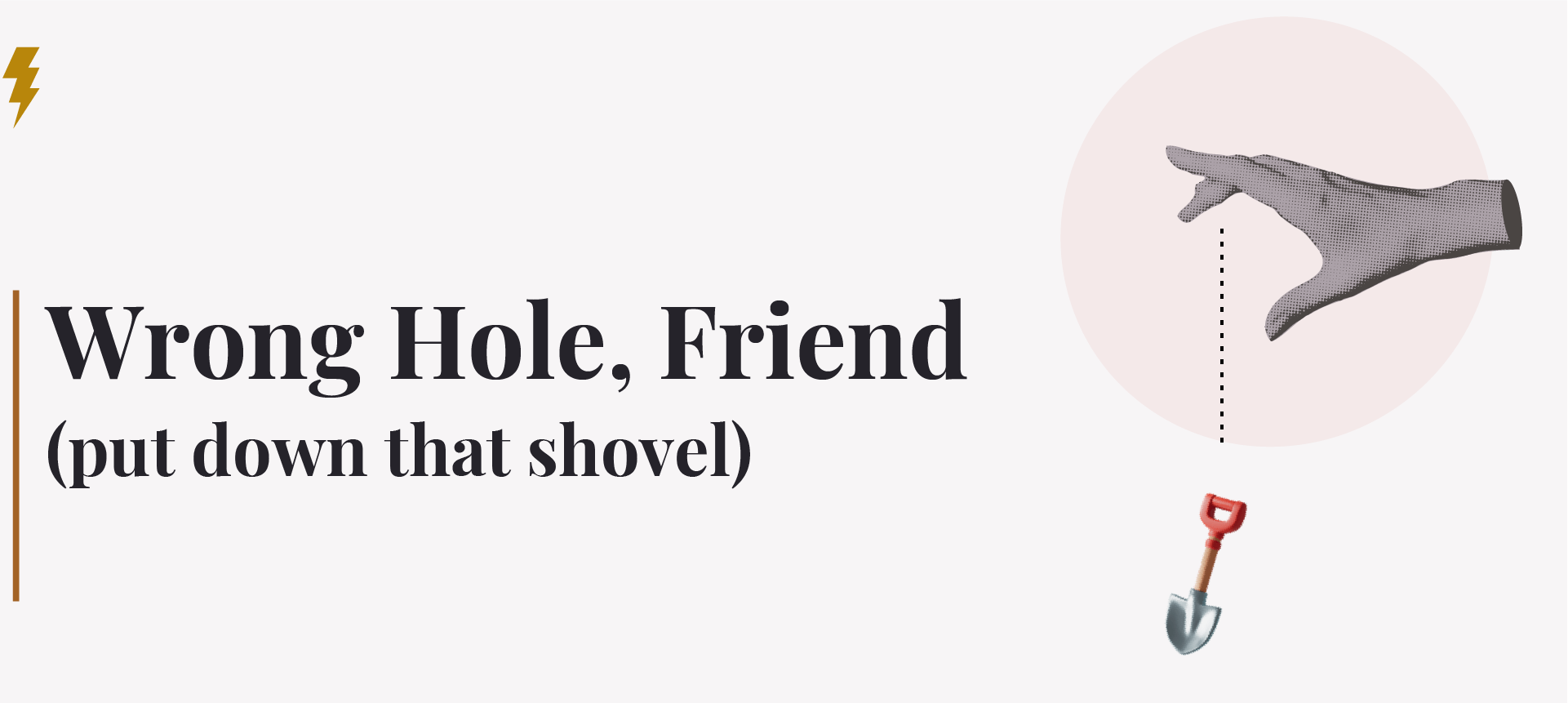 Title reads: Wrong Hole, Friend
(put down that shovel)
A graphic hand floats to the right, gingerly dropping a comically small emoji shovel